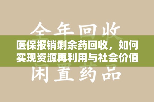 株洲医保报销剩余药回收，如何实现资源再利用与社会价值最大化