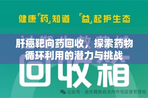 株洲肝癌靶向药回收，探索药物循环利用的潜力与挑战