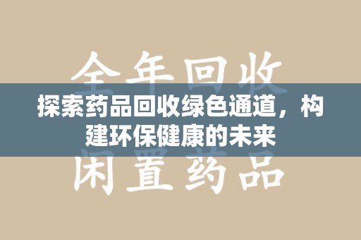 株洲探索药品回收绿色通道，构建环保健康的未来