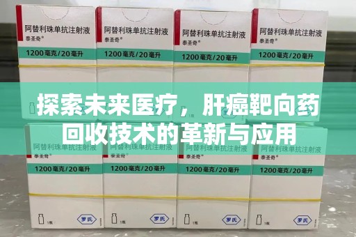 株洲探索未来医疗，肝癌靶向药回收技术的革新与应用