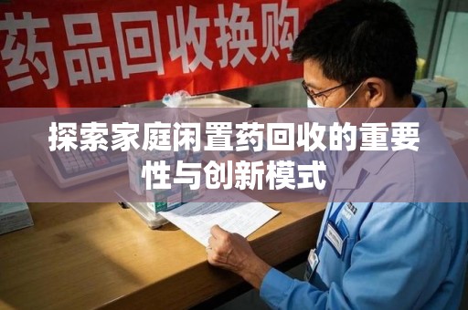 株洲探索家庭闲置药回收的重要性与创新模式