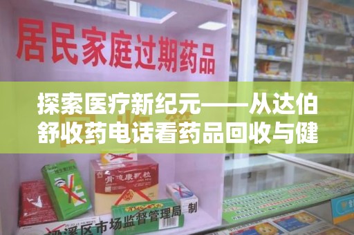 株洲探索医疗新纪元——从达伯舒收药电话看药品回收与健康管理的未来