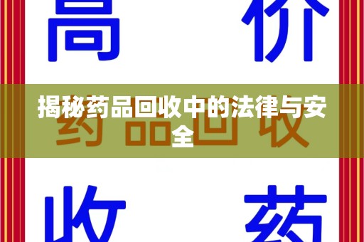 株洲揭秘药品回收中的法律与安全