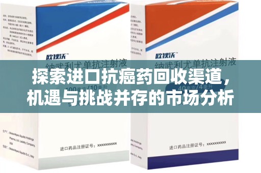 株洲探索进口抗癌药回收渠道，机遇与挑战并存的市场分析