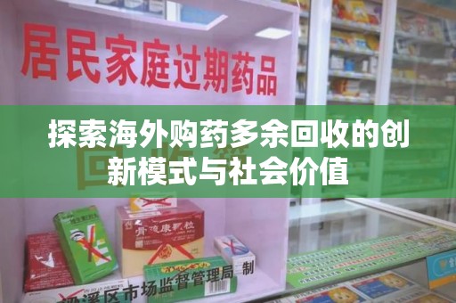 株洲探索海外购药多余回收的创新模式与社会价值