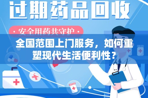株洲全国范围上门服务，如何重塑现代生活便利性？
