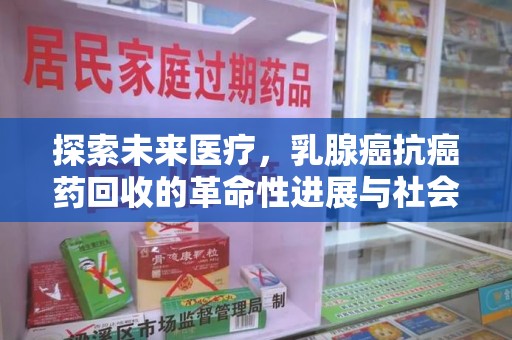 株洲探索未来医疗，乳腺癌抗癌药回收的革命性进展与社会影响