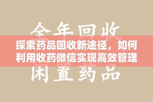株洲探索药品回收新途径，如何利用收药微信实现高效管理