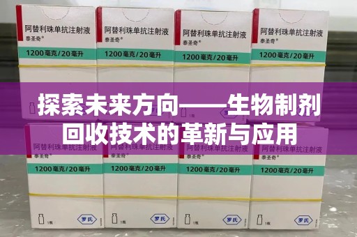 株洲探索未来方向——生物制剂回收技术的革新与应用