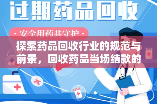 株洲探索药品回收行业的规范与前景，回收药品当场结款的意义
