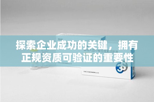 株洲探索企业成功的关键，拥有正规资质可验证的重要性