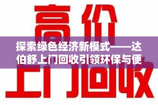株洲探索绿色经济新模式——达伯舒上门回收引领环保与便利新潮流