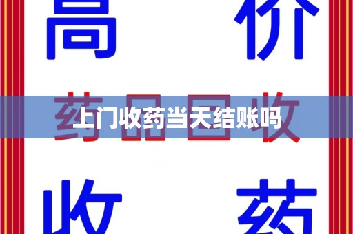 株洲上门收药当天结账吗