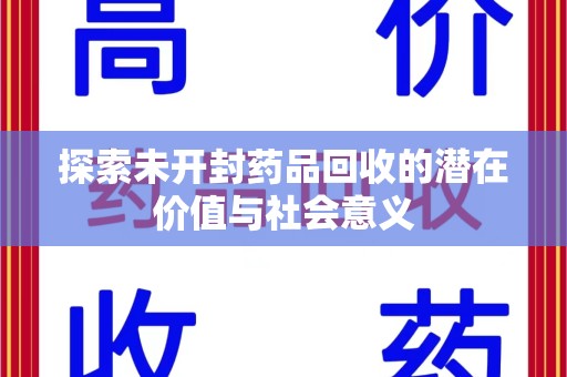株洲探索未开封药品回收的潜在价值与社会意义