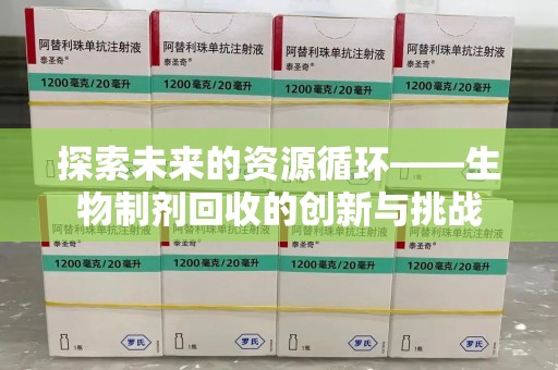 株洲探索未来的资源循环——生物制剂回收的创新与挑战