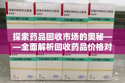 株洲探索药品回收市场的奥秘——全面解析回收药品价格对比