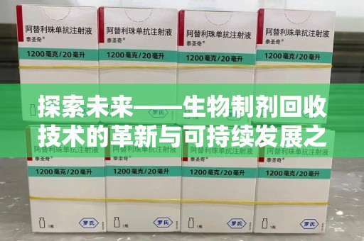 株洲探索未来——生物制剂回收技术的革新与可持续发展之路