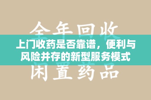株洲上门收药是否靠谱，便利与风险并存的新型服务模式