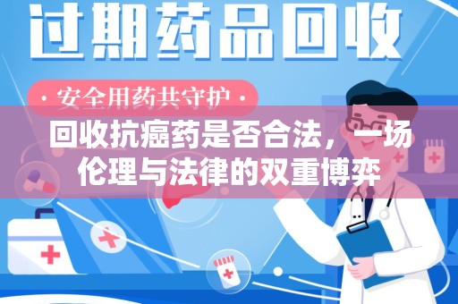 株洲回收抗癌药是否合法，一场伦理与法律的双重博弈