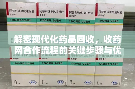 株洲解密现代化药品回收，收药网合作流程的关键步骤与优势