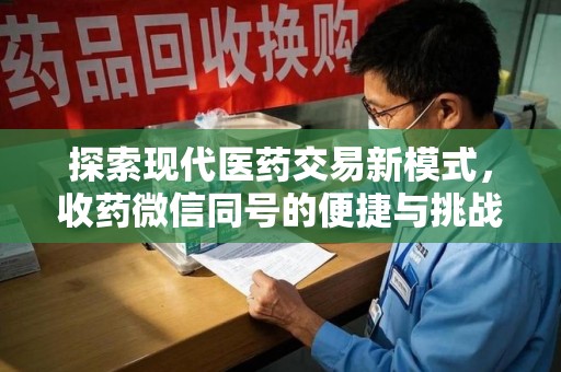 株洲探索现代医药交易新模式，收药微信同号的便捷与挑战