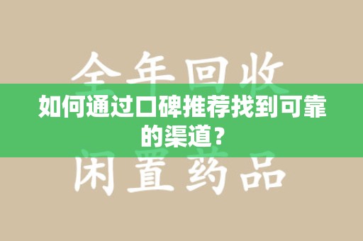 株洲如何通过口碑推荐找到可靠的渠道？