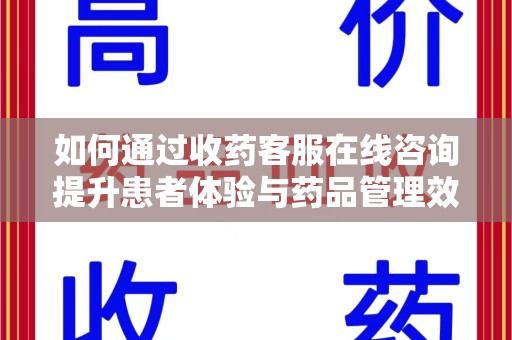 株洲如何通过收药客服在线咨询提升患者体验与药品管理效率