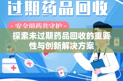 株洲探索未过期药品回收的重要性与创新解决方案