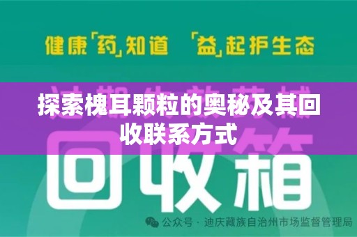 株洲探索槐耳颗粒的奥秘及其回收联系方式