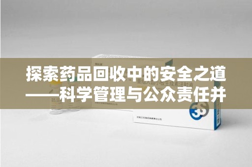 株洲探索药品回收中的安全之道——科学管理与公众责任并重