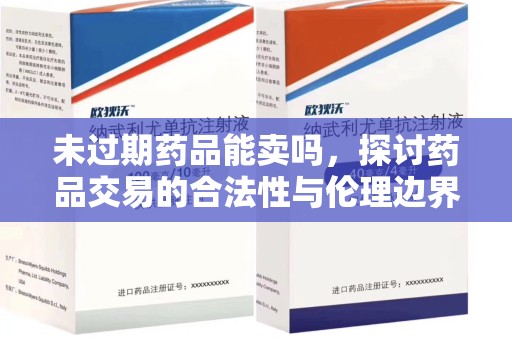 株洲未过期药品能卖吗，探讨药品交易的合法性与伦理边界