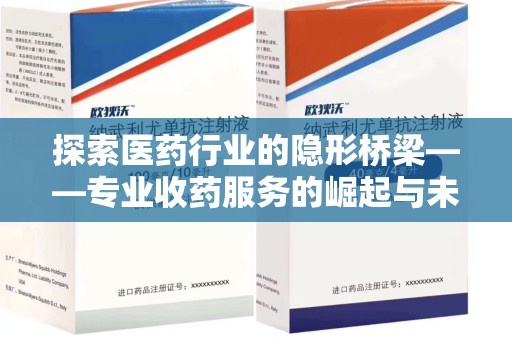 株洲探索医药行业的隐形桥梁——专业收药服务的崛起与未来
