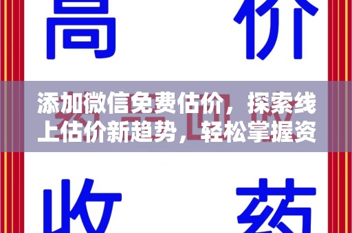 株洲添加微信免费估价，探索线上估价新趋势，轻松掌握资产价值