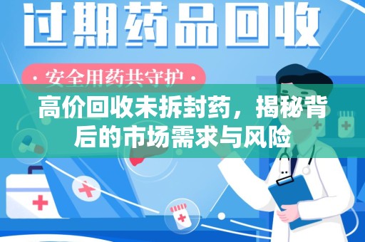 株洲高价回收未拆封药，揭秘背后的市场需求与风险