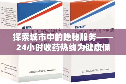 株洲探索城市中的隐秘服务——24小时收药热线为健康保驾护航