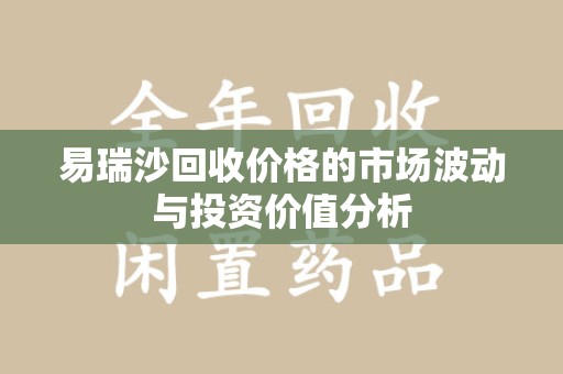株洲易瑞沙回收价格的市场波动与投资价值分析
