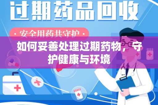 株洲如何妥善处理过期药物，守护健康与环境