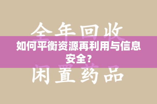株洲如何平衡资源再利用与信息安全？