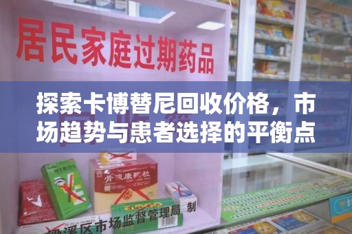 株洲探索卡博替尼回收价格，市场趋势与患者选择的平衡点