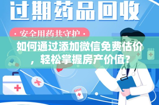 株洲如何通过添加微信免费估价，轻松掌握房产价值？
