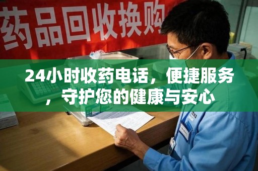 株洲24小时收药电话，便捷服务，守护您的健康与安心