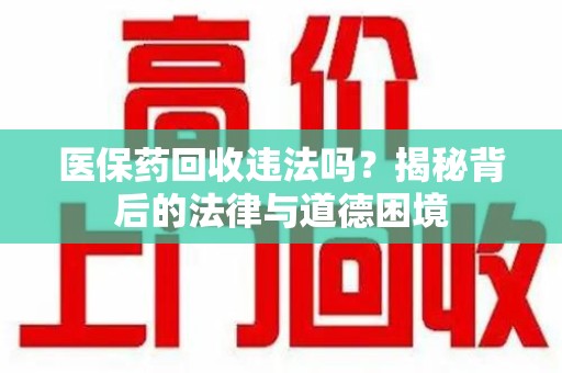株洲医保药回收违法吗？揭秘背后的法律与道德困境