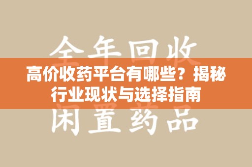 株洲高价收药平台有哪些？揭秘行业现状与选择指南