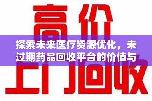株洲探索未来医疗资源优化，未过期药品回收平台的价值与前景