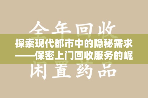 株洲探索现代都市中的隐秘需求——保密上门回收服务的崛起与未来