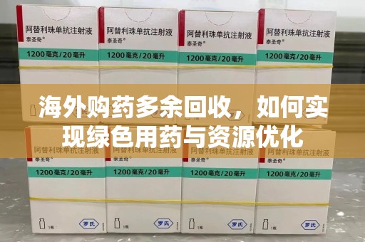 株洲海外购药多余回收，如何实现绿色用药与资源优化