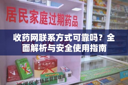 株洲收药网联系方式可靠吗？全面解析与安全使用指南