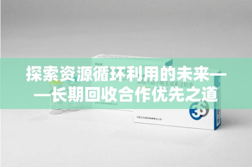株洲探索资源循环利用的未来——长期回收合作优先之道