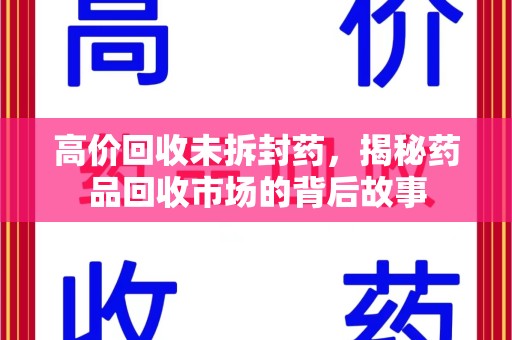 株洲高价回收未拆封药，揭秘药品回收市场的背后故事
