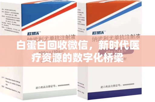 株洲白蛋白回收微信，新时代医疗资源的数字化桥梁